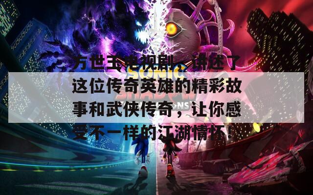 方世玉电视剧，讲述了这位传奇英雄的精彩故事和武侠传奇，让你感受不一样的江湖情怀！