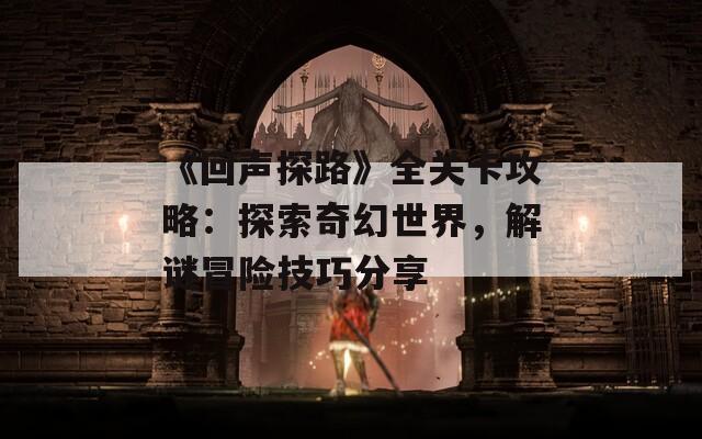 《回声探路》全关卡攻略：探索奇幻世界，解谜冒险技巧分享