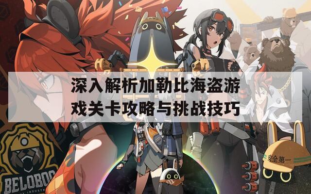 深入解析加勒比海盗游戏关卡攻略与挑战技巧