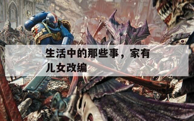 生活中的那些事，家有儿女改编
