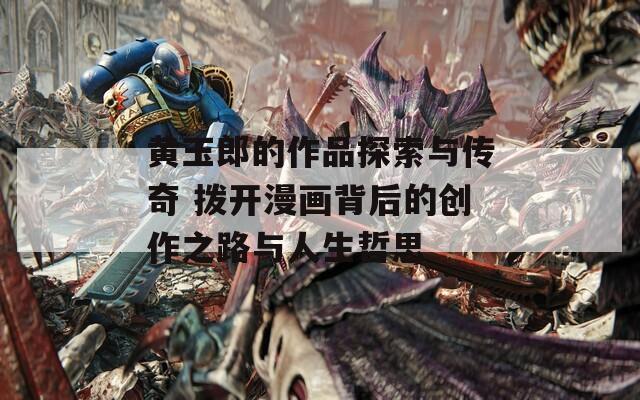 黄玉郎的作品探索与传奇 拨开漫画背后的创作之路与人生哲思