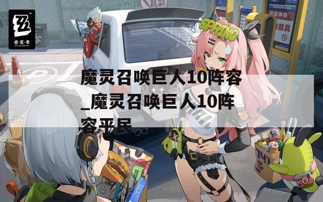 魔灵召唤巨人10阵容_魔灵召唤巨人10阵容平民