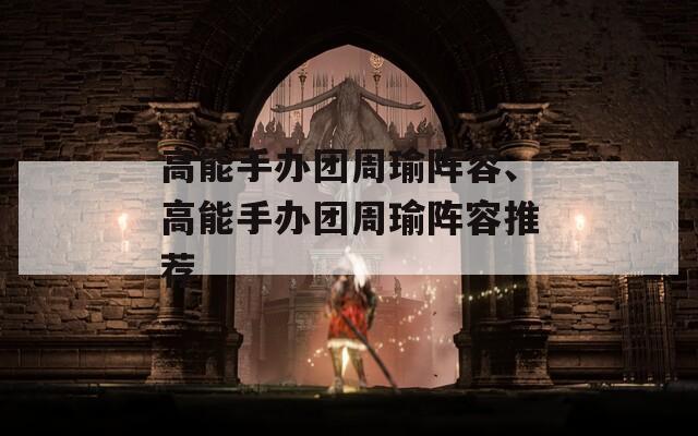 高能手办团周瑜阵容、高能手办团周瑜阵容推荐