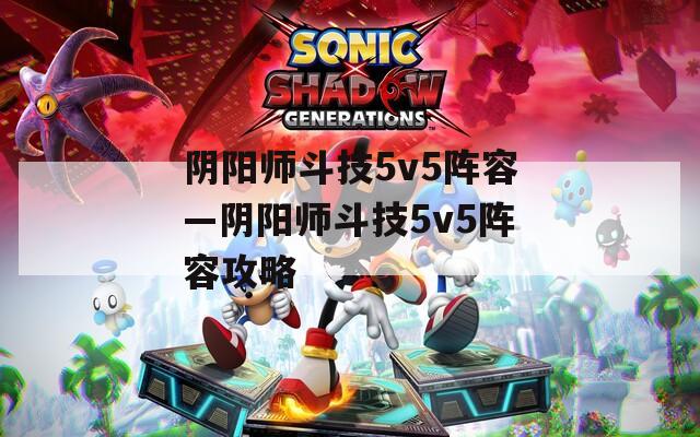 阴阳师斗技5v5阵容—阴阳师斗技5v5阵容攻略