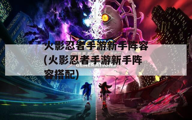 火影忍者手游新手阵容(火影忍者手游新手阵容搭配)