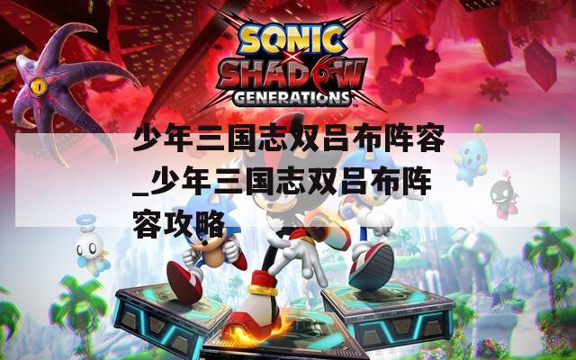 少年三国志双吕布阵容_少年三国志双吕布阵容攻略