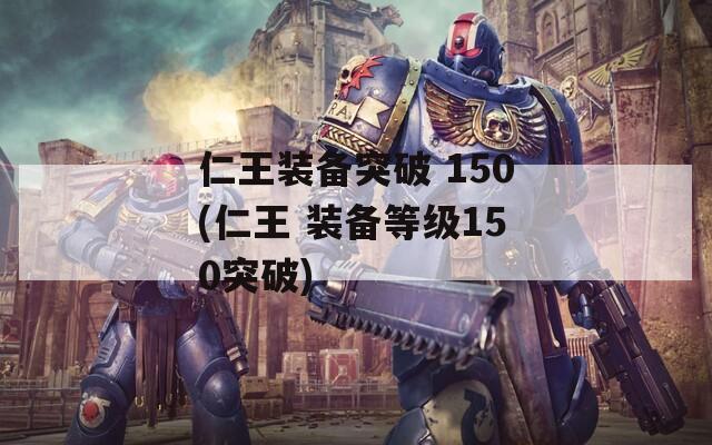 仁王装备突破 150(仁王 装备等级150突破)