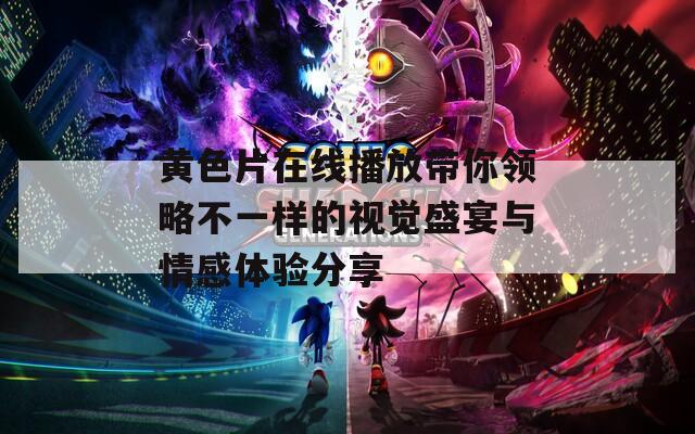 黄色片在线播放带你领略不一样的视觉盛宴与情感体验分享
