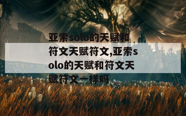 亚索solo的天赋和符文天赋符文,亚索solo的天赋和符文天赋符文一样吗