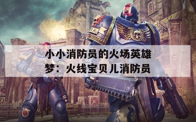小小消防员的火场英雄梦：火线宝贝儿消防员
