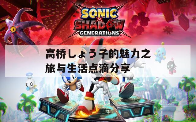 高桥しょう子的魅力之旅与生活点滴分享