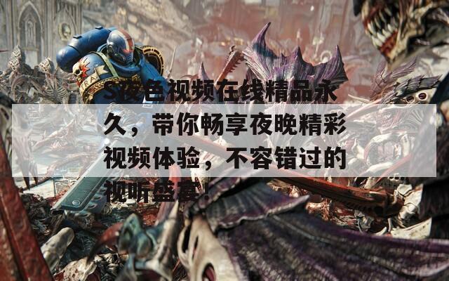 S夜色视频在线精品永久，带你畅享夜晚精彩视频体验，不容错过的视听盛宴！