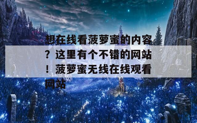 想在线看菠萝蜜的内容？这里有个不错的网站！菠萝蜜无线在线观看网站
