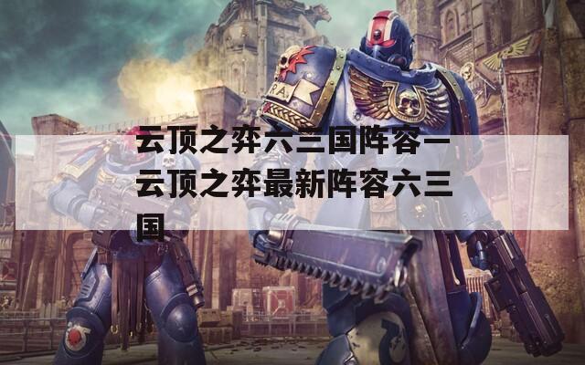云顶之弈六三国阵容—云顶之弈最新阵容六三国
