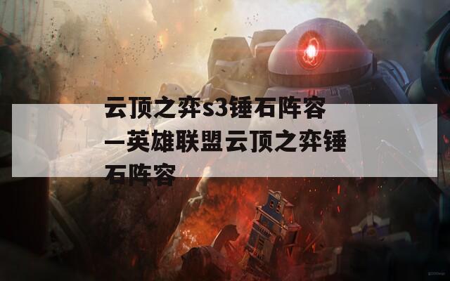 云顶之弈s3锤石阵容—英雄联盟云顶之弈锤石阵容