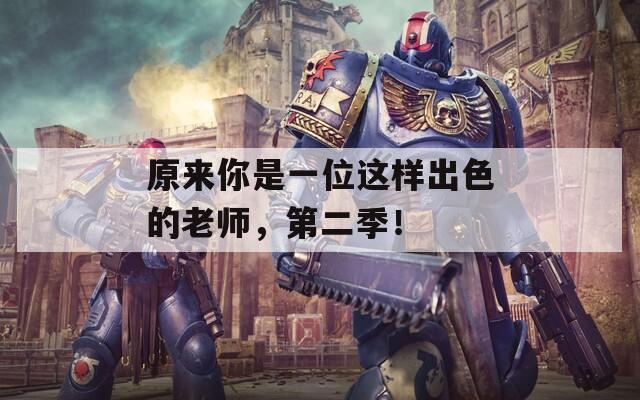 原来你是一位这样出色的老师，第二季！