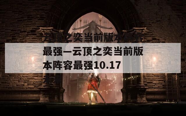 云顶之奕当前版本阵容最强—云顶之奕当前版本阵容最强10.17未来