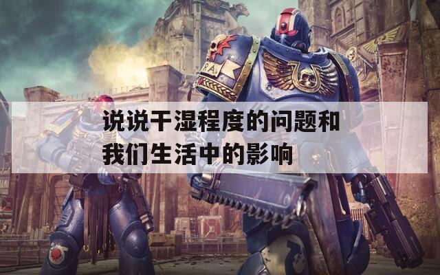 说说干湿程度的问题和我们生活中的影响