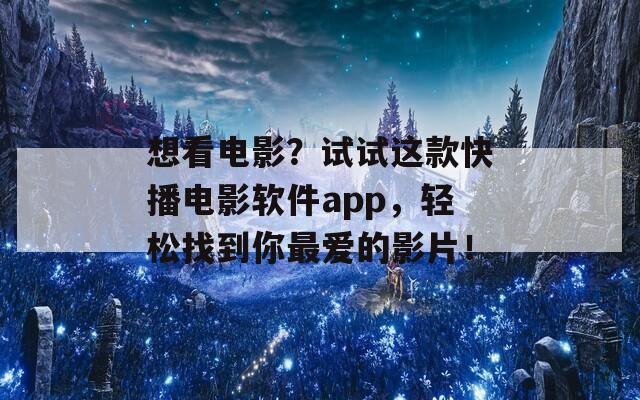 想看电影？试试这款快播电影软件app，轻松找到你最爱的影片！