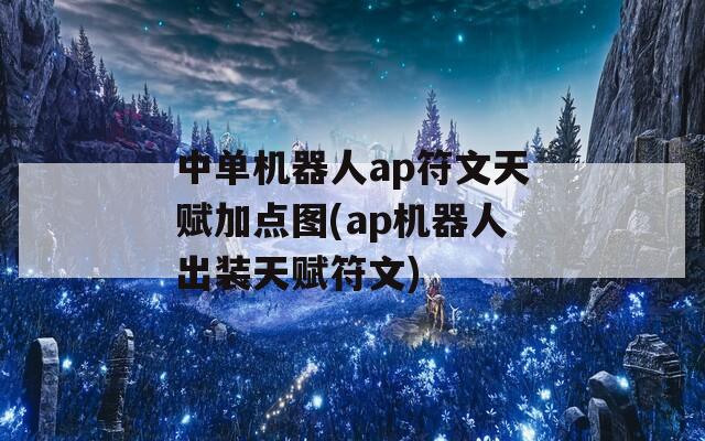 中单机器人ap符文天赋加点图(ap机器人出装天赋符文)