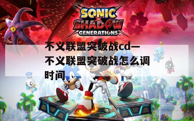 不义联盟突破战cd—不义联盟突破战怎么调时间