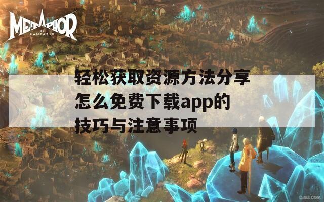 轻松获取资源方法分享怎么免费下载app的技巧与注意事项