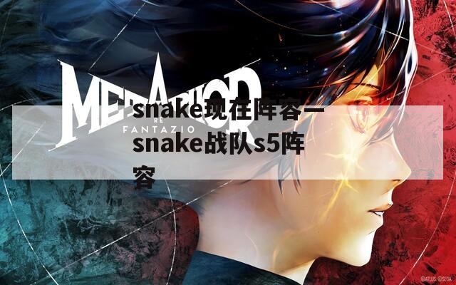 snake现在阵容—snake战队s5阵容