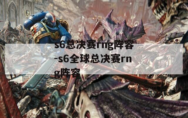 s6总决赛rng阵容-s6全球总决赛rng阵容