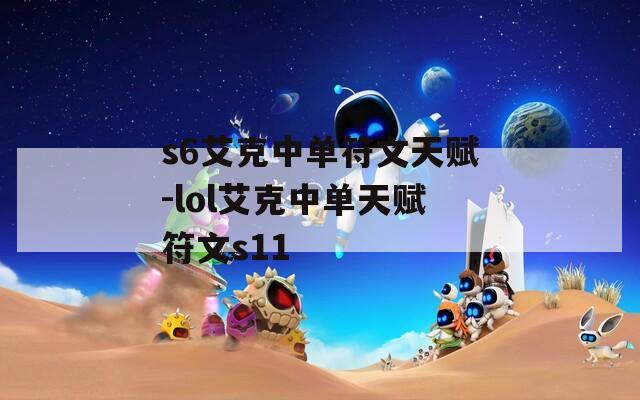 s6艾克中单符文天赋-lol艾克中单天赋符文s11