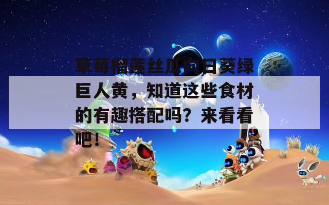 草莓榴莲丝瓜向日葵绿巨人黄，知道这些食材的有趣搭配吗？来看看吧！