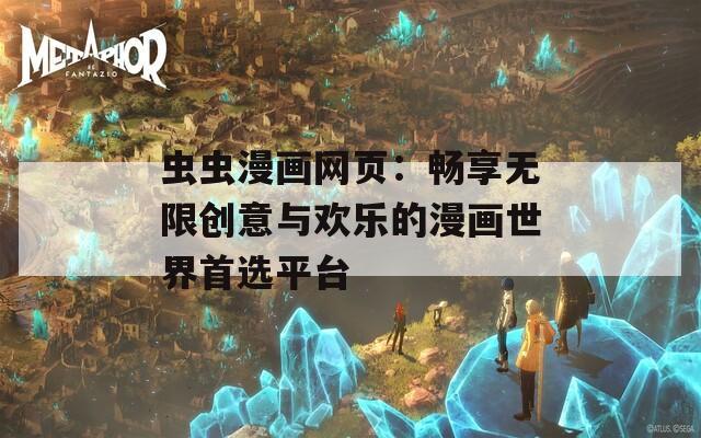 虫虫漫画网页：畅享无限创意与欢乐的漫画世界首选平台