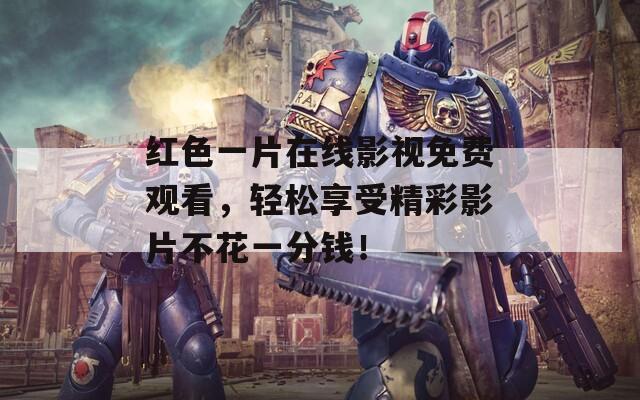 红色一片在线影视免费观看，轻松享受精彩影片不花一分钱！