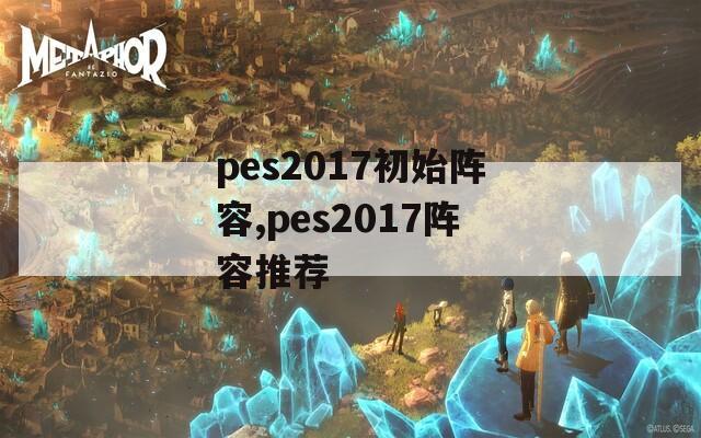 pes2017初始阵容,pes2017阵容推荐