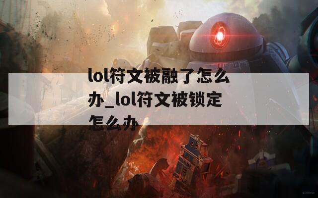 lol符文被融了怎么办_lol符文被锁定怎么办