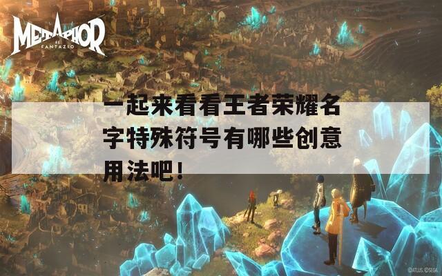 一起来看看王者荣耀名字特殊符号有哪些创意用法吧！