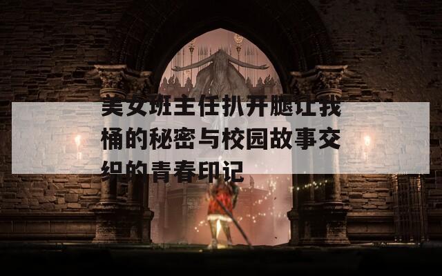 美女班主任扒开腿让我桶的秘密与校园故事交织的青春印记