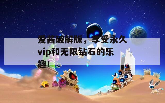 爱酱破解版，享受永久vip和无限钻石的乐趣！