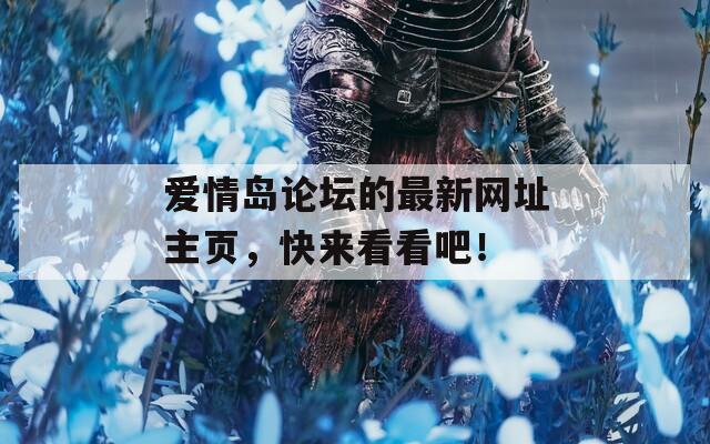 爱情岛论坛的最新网址主页，快来看看吧！