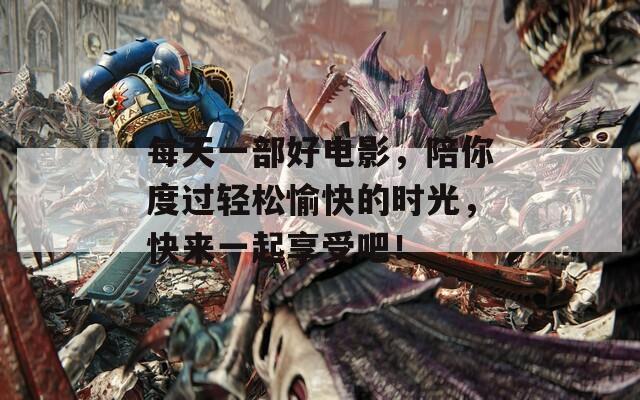 每天一部好电影，陪你度过轻松愉快的时光，快来一起享受吧！