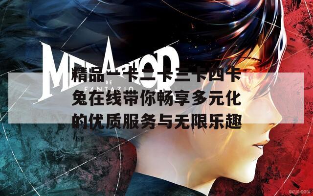 精品一卡二卡三卡四卡兔在线带你畅享多元化的优质服务与无限乐趣