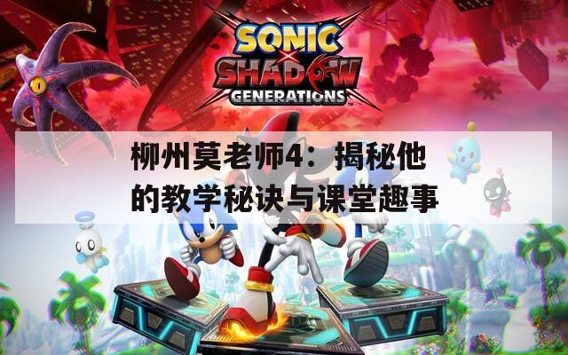 柳州莫老师4：揭秘他的教学秘诀与课堂趣事