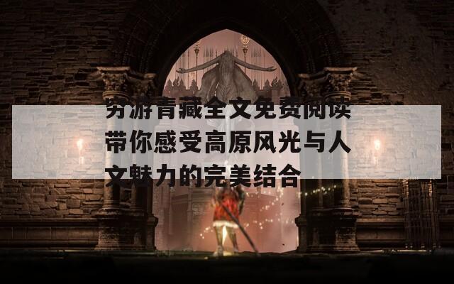 穷游青藏全文免费阅读带你感受高原风光与人文魅力的完美结合