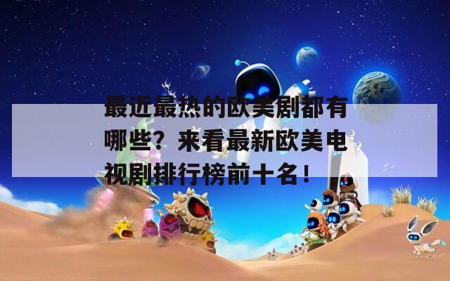 最近最热的欧美剧都有哪些？来看最新欧美电视剧排行榜前十名！