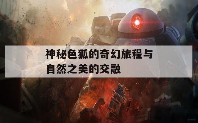 神秘色狐的奇幻旅程与自然之美的交融