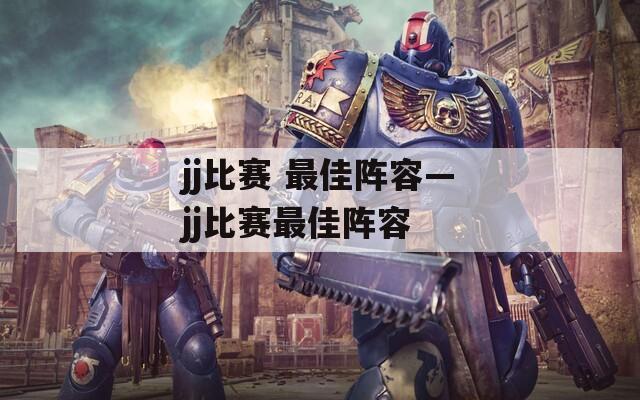 jj比赛 最佳阵容—jj比赛最佳阵容