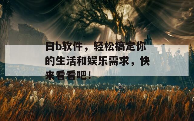 日b软件，轻松搞定你的生活和娱乐需求，快来看看吧！