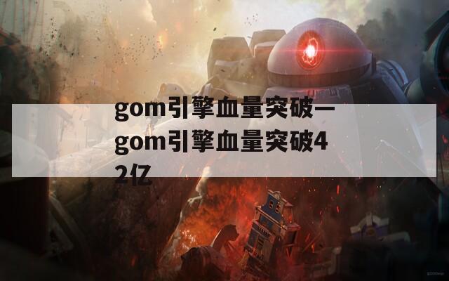gom引擎血量突破—gom引擎血量突破42亿