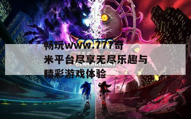 畅玩www.777奇米平台尽享无尽乐趣与精彩游戏体验