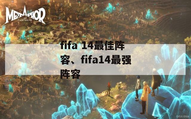 fifa 14最佳阵容、fifa14最强阵容