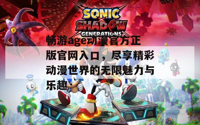 畅游age动漫官方正版官网入口，尽享精彩动漫世界的无限魅力与乐趣